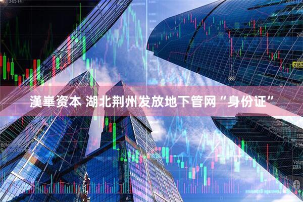 漢崋资本 湖北荆州发放地下管网“身份证”