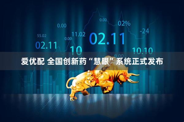 爱优配 全国创新药“慧眼”系统正式发布