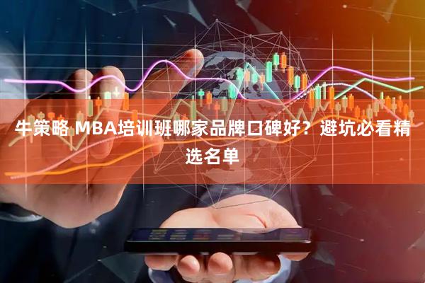牛策略 MBA培训班哪家品牌口碑好？避坑必看精选名单