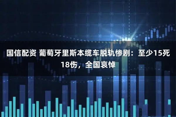 国信配资 葡萄牙里斯本缆车脱轨惨剧：至少15死18伤，全国哀悼